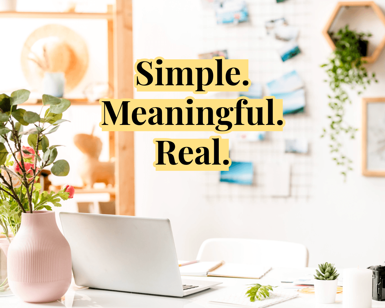 Simple. Meaningful. Real.
